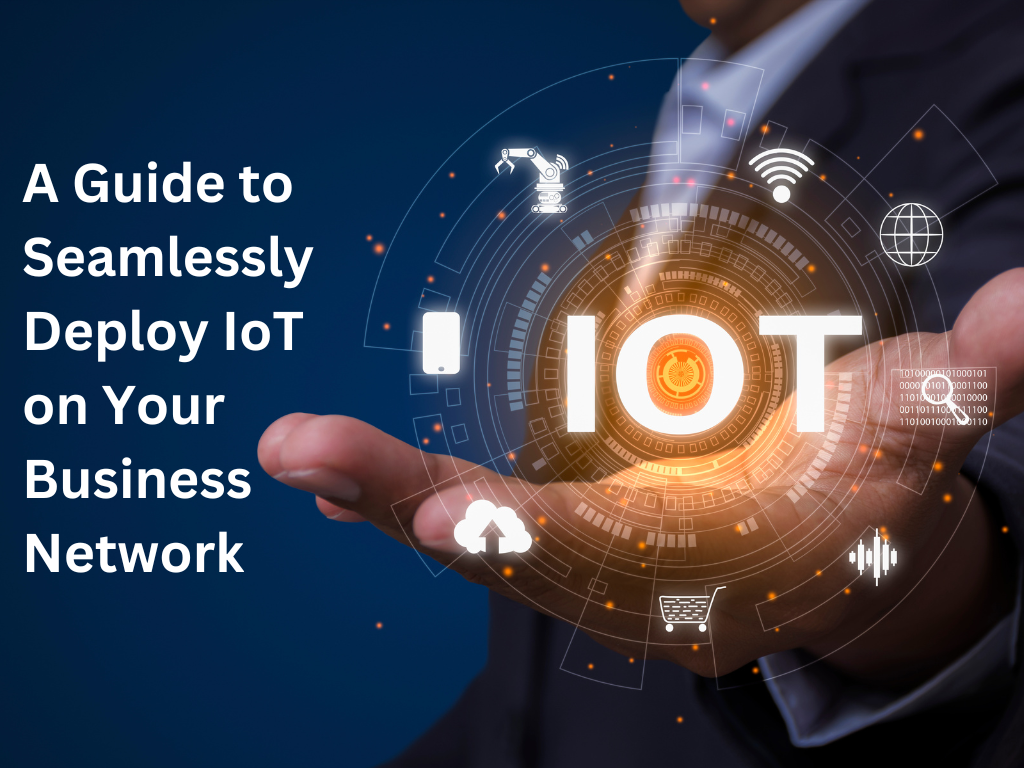 A Guide to Seamlessly Deploying IoT on Your Business Network